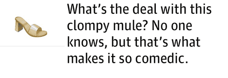What’s the deal with this clompy mule? No one knows, but that’s what makes it so comedic.