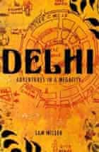 Delhi: adventures in a megacity by Sam Miller